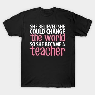 She believed she could change the world so she became a teacher T-Shirt